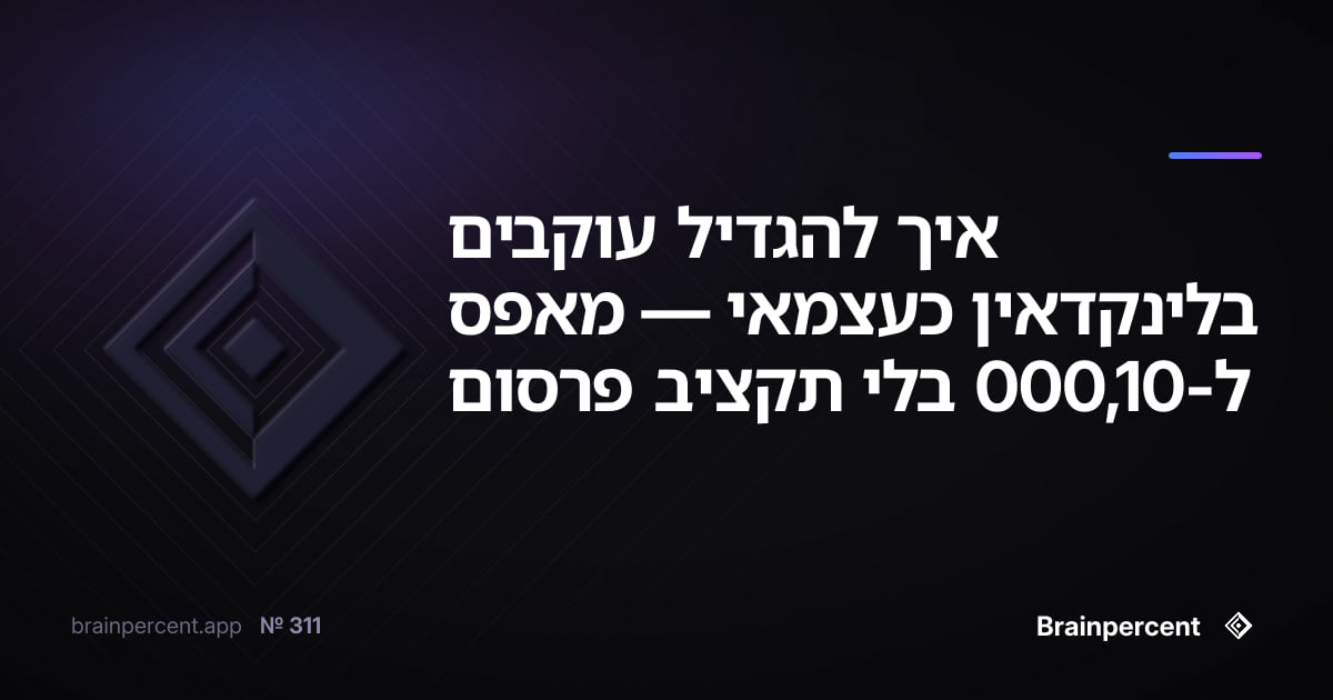 איך להגדיל עוקבים בלינקדאין כעצמאי — מאפס ל-10,000 בלי תקציב פרסום