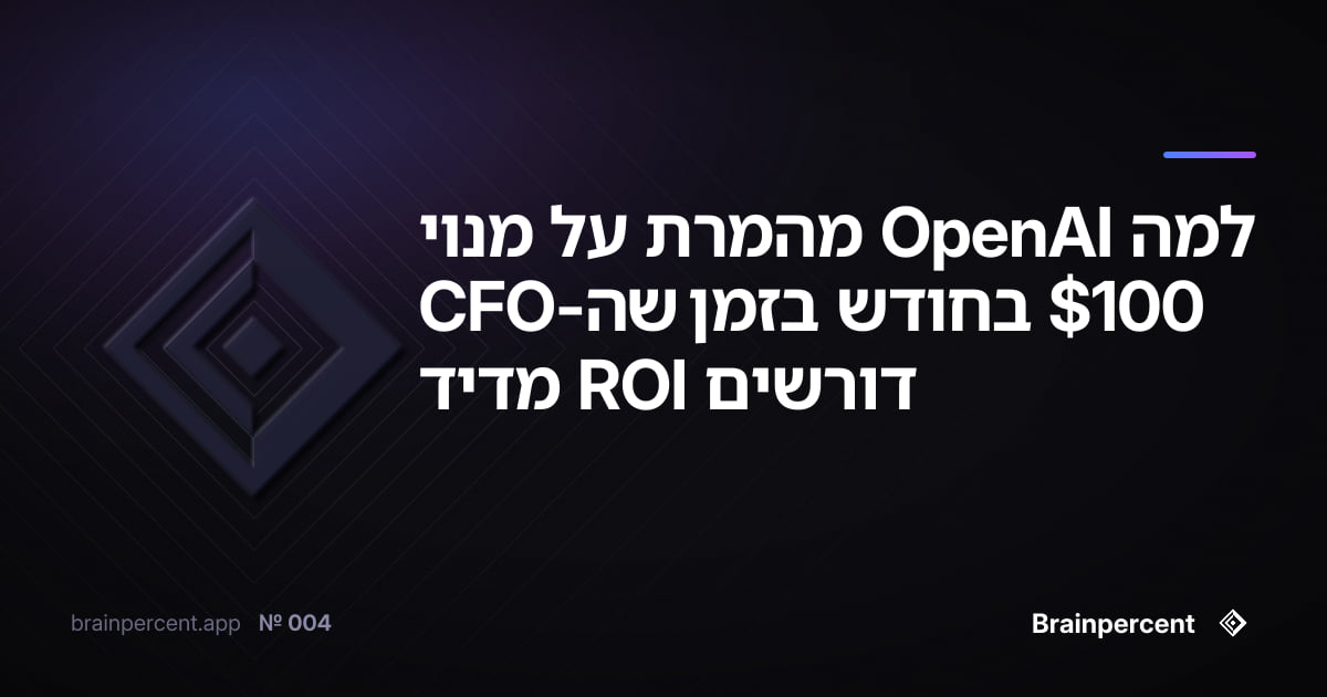 Featured image for: למה OpenAI מהמרת על מנוי 100$ בחודש בזמן שה-CFO דורשים ROI מדיד