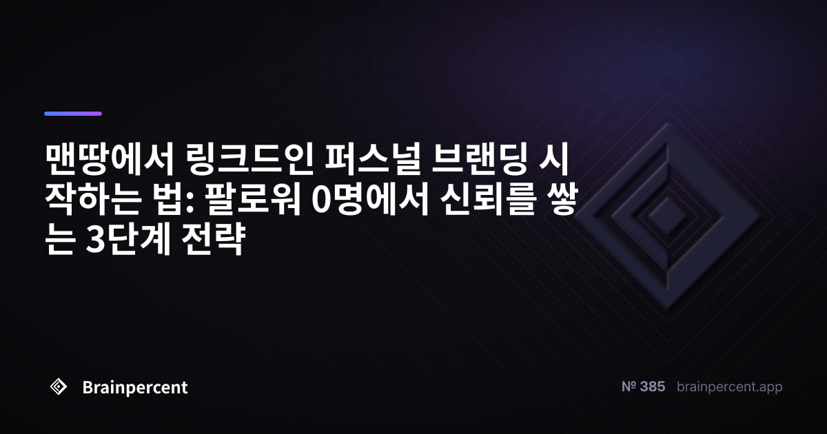 맨땅에서 링크드인 퍼스널 브랜딩 시작하는 법: 팔로워 0명에서 신뢰를 쌓는 3단계 전략