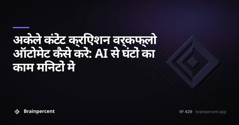 अकेले कंटेंट क्रिएशन वर्कफ्लो ऑटोमेट कैसे करें: AI से घंटों का काम मिनटों में