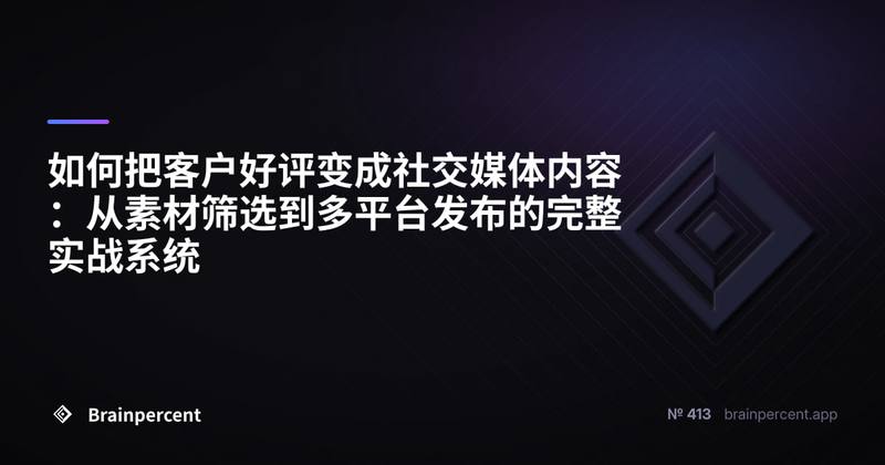 如何把客户好评变成社交媒体内容：从素材筛选到多平台发布的完整实战系统
