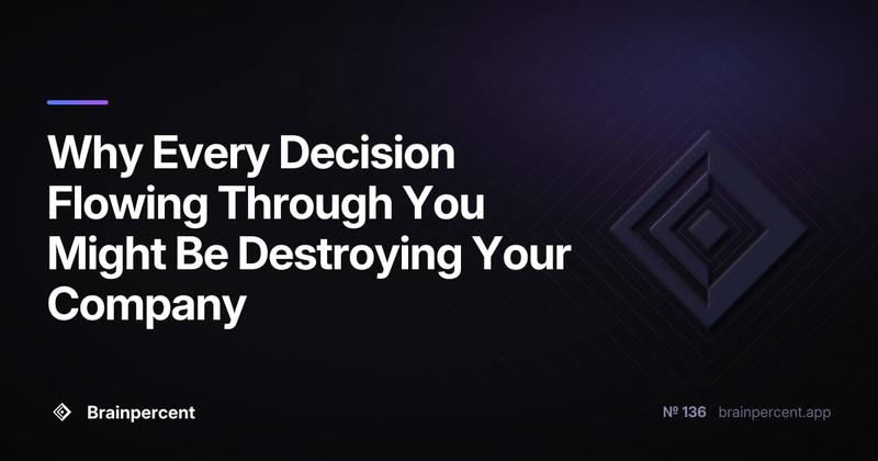 Why Every Decision Flowing Through You Might Be Destroying Your Company