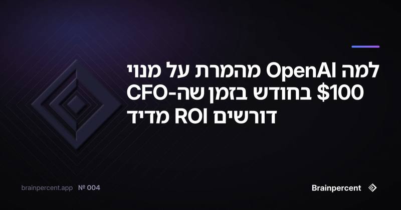 למה OpenAI מהמרת על מנוי 100$ בחודש בזמן שה-CFO דורשים ROI מדיד