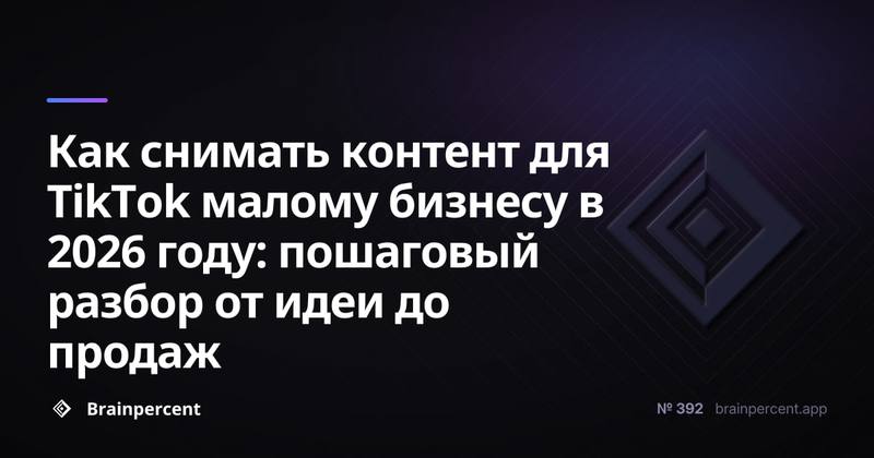 Как снимать контент для TikTok малому бизнесу в 2026 году: пошаговый разбор от идеи до продаж