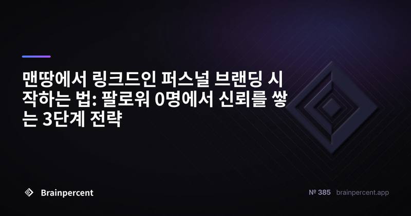 맨땅에서 링크드인 퍼스널 브랜딩 시작하는 법: 팔로워 0명에서 신뢰를 쌓는 3단계 전략