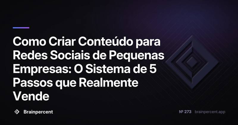 Como Criar Conteúdo para Redes Sociais de Pequenas Empresas: O Sistema de 5 Passos que Realmente Vende