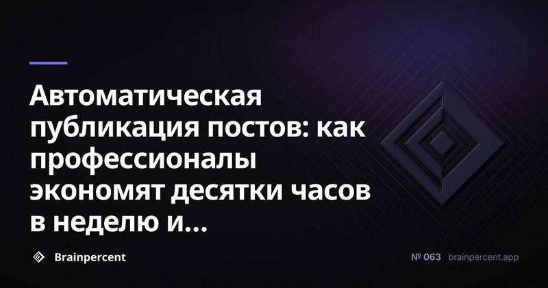 Автоматическая публикация постов: как профессионалы экономят десятки часов в неделю и кратно увеличивают охват