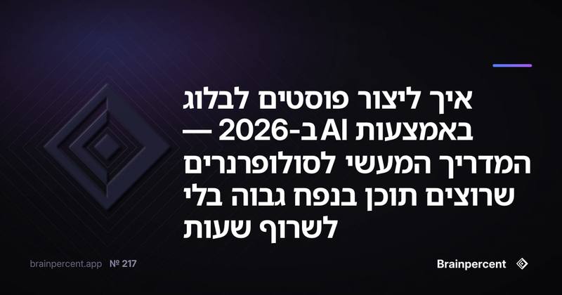 איך ליצור פוסטים לבלוג באמצעות AI ב-2026 — המדריך המעשי לסולופרנרים שרוצים תוכן בנפח גבוה בלי לשרוף שעות